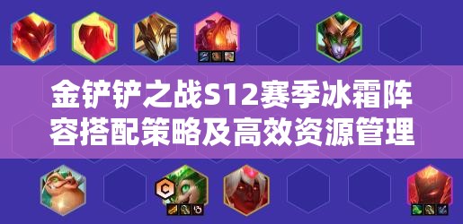 金鏟鏟之戰(zhàn)S12賽季冰霜陣容搭配策略及高效資源管理指南