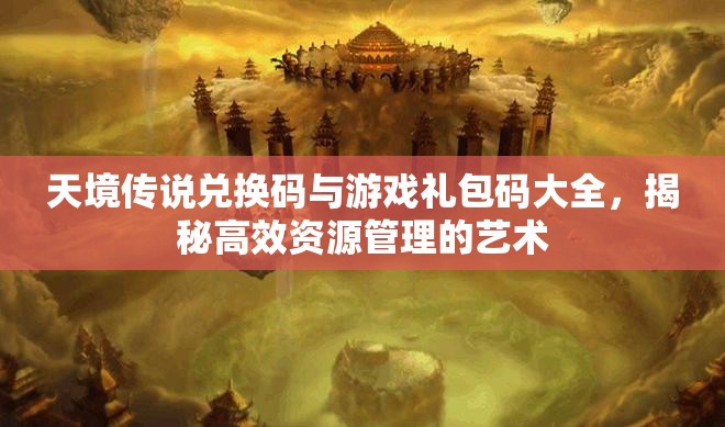 天境傳說兌換碼與游戲禮包碼大全，揭秘高效資源管理的藝術(shù)