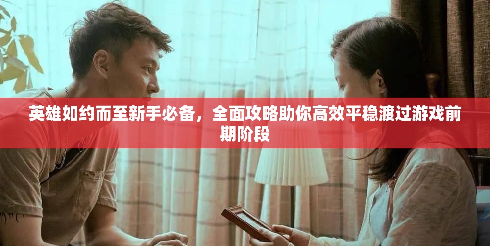 英雄如約而至新手必備，全面攻略助你高效平穩(wěn)渡過游戲前期階段