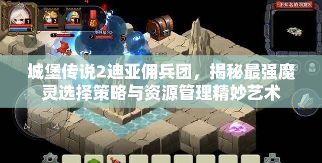城堡傳說(shuō)2迪亞傭兵團(tuán)，揭秘最強(qiáng)魔靈選擇策略與資源管理精妙藝術(shù)
