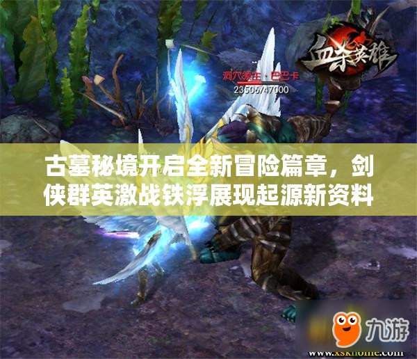 古墓秘境開啟全新冒險(xiǎn)篇章，劍俠群英激戰(zhàn)鐵浮展現(xiàn)起源新資料片魅力