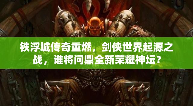 鐵浮城傳奇重燃，劍俠世界起源之戰(zhàn)，誰(shuí)將問鼎全新榮耀神壇？