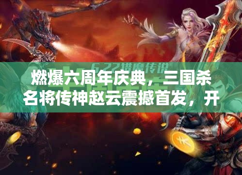 燃爆六周年慶典，三國殺名將傳神趙云震撼首發(fā)，開啟資源管理全新篇章