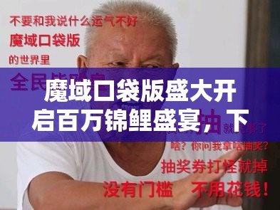 魔域口袋版盛大開啟百萬錦鯉盛宴，下一個被幸運之神眷顧的會是你嗎？