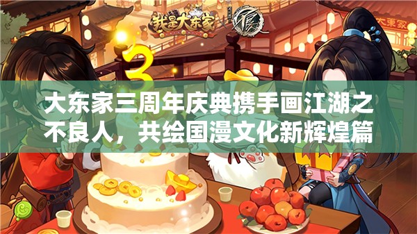 大東家三周年慶典攜手畫江湖之不良人，共繪國漫文化新輝煌篇章