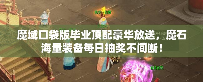 魔域口袋版畢業(yè)頂配豪華放送，魔石海量裝備每日抽獎不間斷！