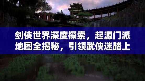 劍俠世界深度探索，起源門派地圖全揭秘，引領(lǐng)武俠迷踏上奇幻探索之旅