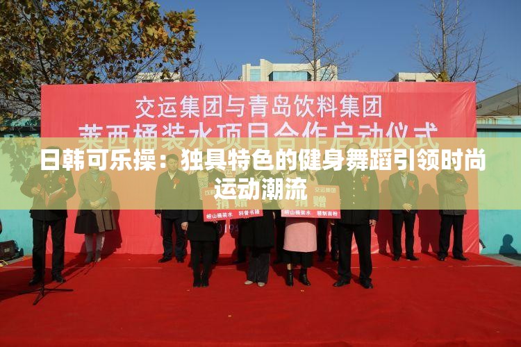 日韓可樂操：獨具特色的健身舞蹈引領(lǐng)時尚運動潮流