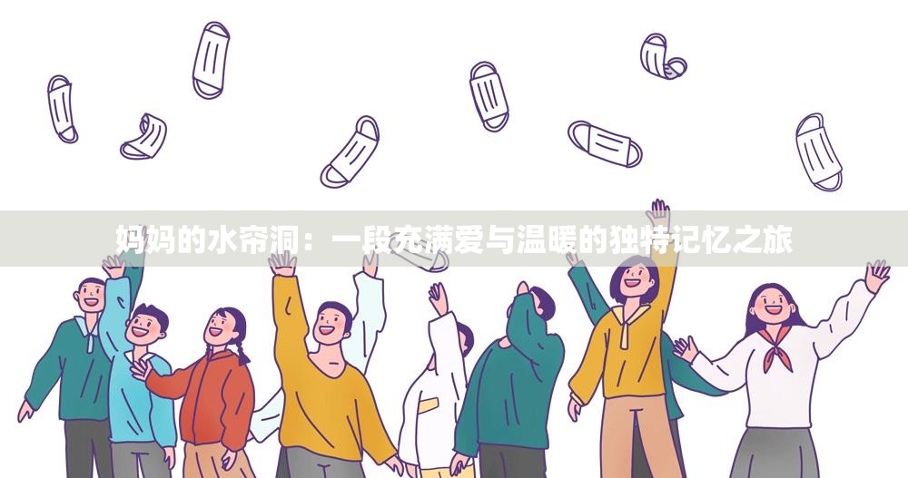 媽媽的水簾洞：一段充滿愛與溫暖的獨(dú)特記憶之旅