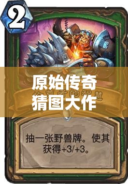 原始傳奇猜圖大作戰(zhàn)，喚醒塵封記憶，挑戰(zhàn)你的智慧與想象力極限！