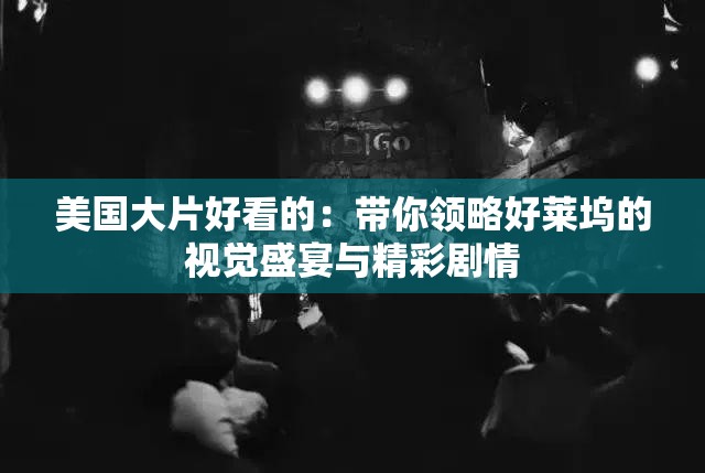 美國大片好看的：帶你領(lǐng)略好萊塢的視覺盛宴與精彩劇情