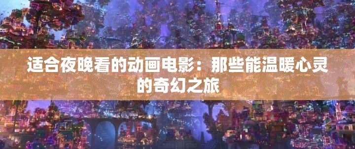 適合夜晚看的動(dòng)畫電影：那些能溫暖心靈的奇幻之旅