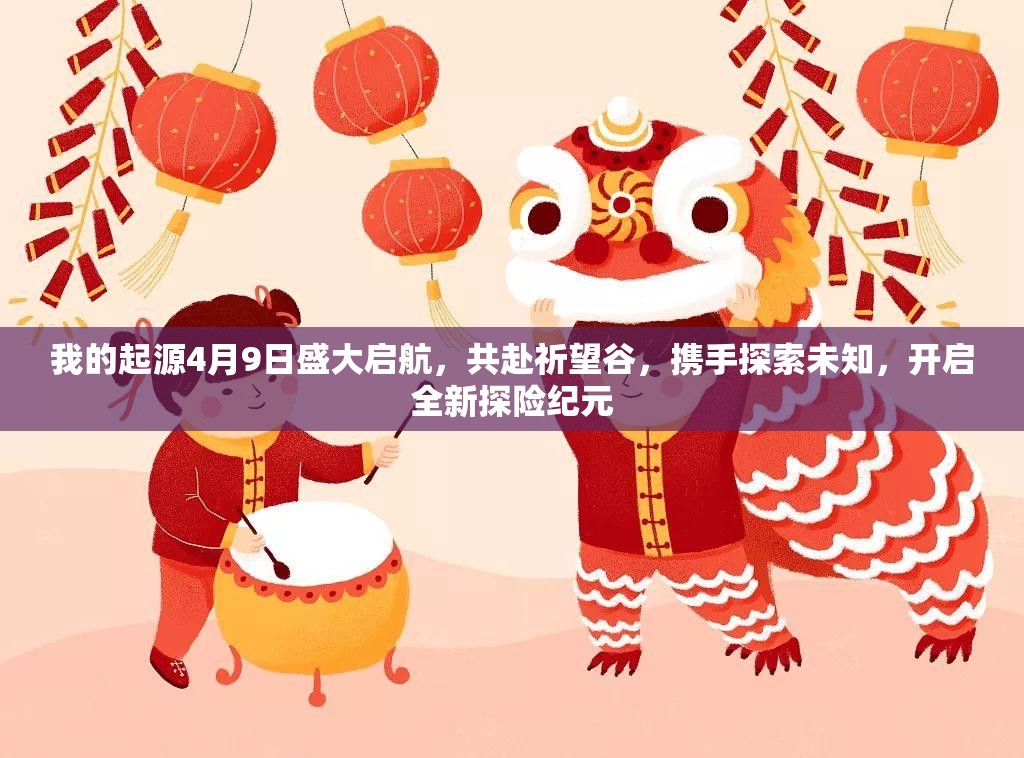 我的起源4月9日盛大啟航，共赴祈望谷，攜手探索未知，開啟全新探險紀(jì)元