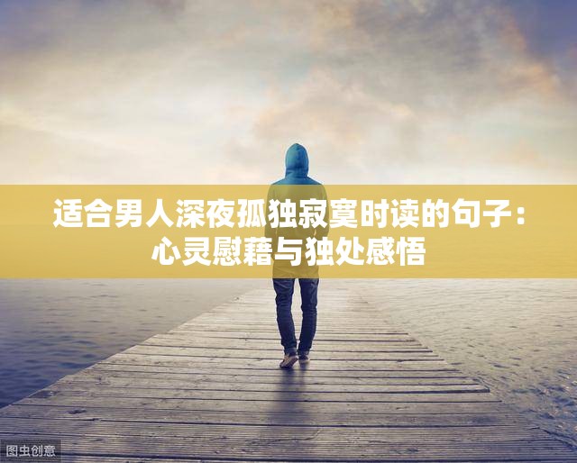 適合男人深夜孤獨(dú)寂寞時(shí)讀的句子：心靈慰藉與獨(dú)處感悟