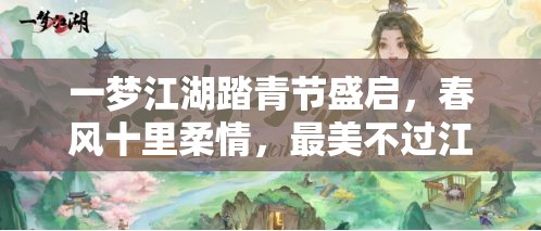 一夢(mèng)江湖踏青節(jié)盛啟，春風(fēng)十里柔情，最美不過(guò)江湖中有你相伴