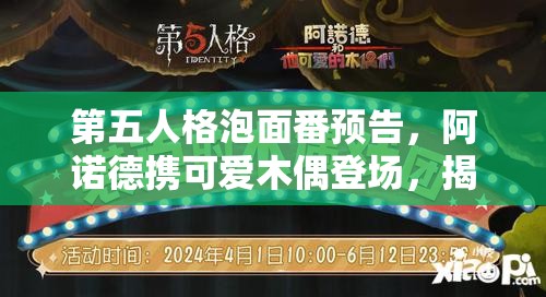 第五人格泡面番預(yù)告，阿諾德攜可愛木偶登場，揭秘資源管理全新視角