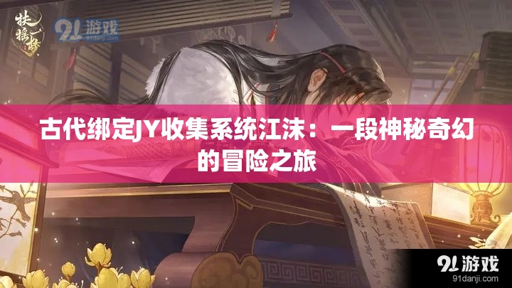 古代綁定JY收集系統(tǒng)江沫：一段神秘奇幻的冒險(xiǎn)之旅