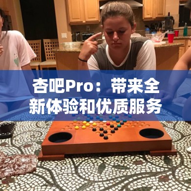 杏吧Pro：帶來(lái)全新體驗(yàn)和優(yōu)質(zhì)服務(wù)的平臺(tái)