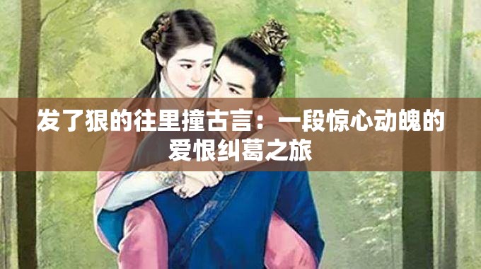發(fā)了狠的往里撞古言：一段驚心動(dòng)魄的愛恨糾葛之旅