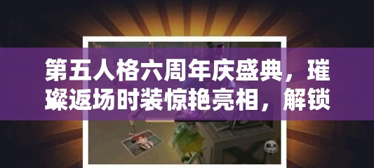 第五人格六周年慶盛典，璀璨返場時(shí)裝驚艷亮相，解鎖專屬你的獨(dú)特游戲魅力！