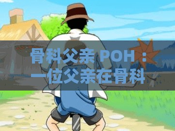 骨科父親 POH ：一位父親在骨科領(lǐng)域的堅守與付出