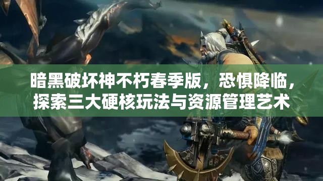 暗黑破壞神不朽春季版，恐懼降臨，探索三大硬核玩法與資源管理藝術(shù)
