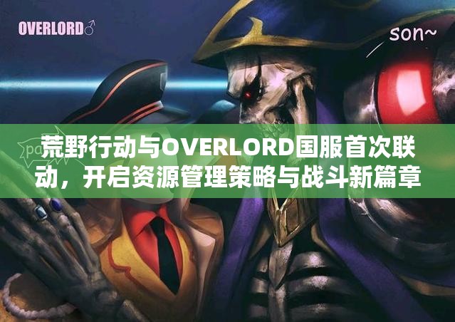 荒野行動與OVERLORD國服首次聯(lián)動，開啟資源管理策略與戰(zhàn)斗新篇章