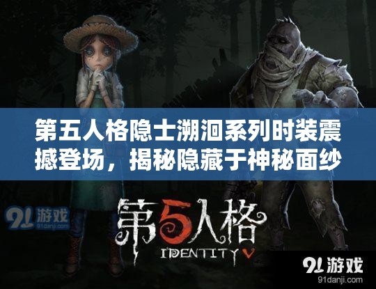 第五人格隱士溯洄系列時(shí)裝震撼登場(chǎng)，揭秘隱藏于神秘面紗下的時(shí)尚潮流風(fēng)暴