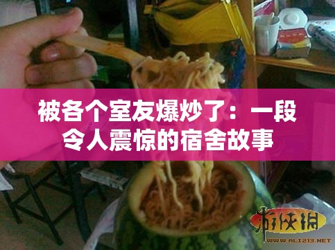 被各個室友爆炒了：一段令人震驚的宿舍故事