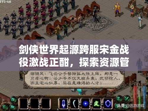 劍俠世界起源跨服宋金戰(zhàn)役激戰(zhàn)正酣，探索資源管理策略的藝術(shù)之道