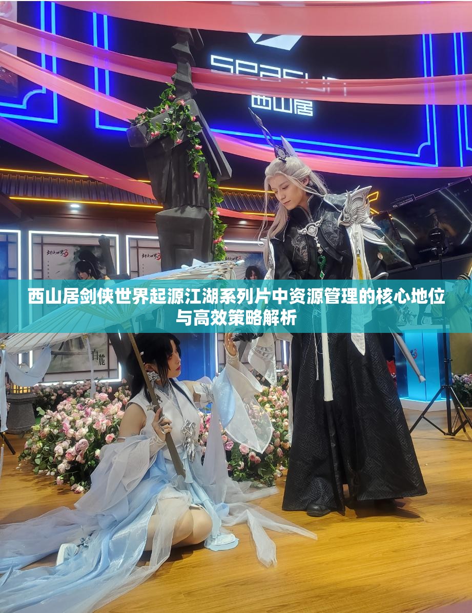 西山居劍俠世界起源江湖系列片中資源管理的核心地位與高效策略解析