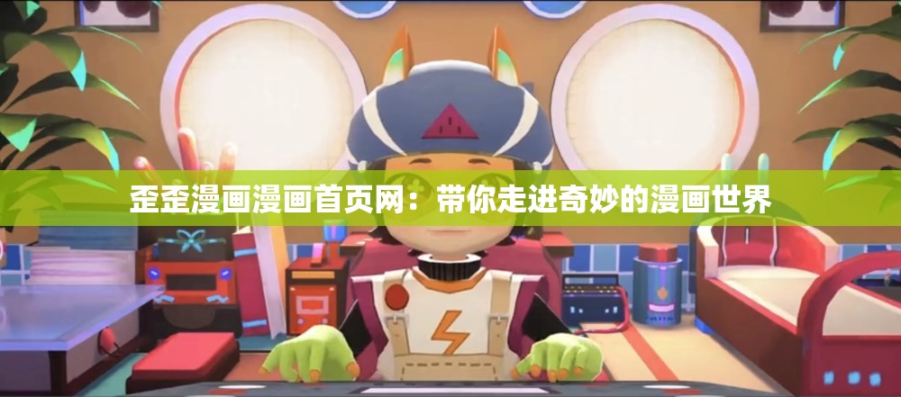 歪歪漫畫漫畫首頁(yè)網(wǎng)：帶你走進(jìn)奇妙的漫畫世界