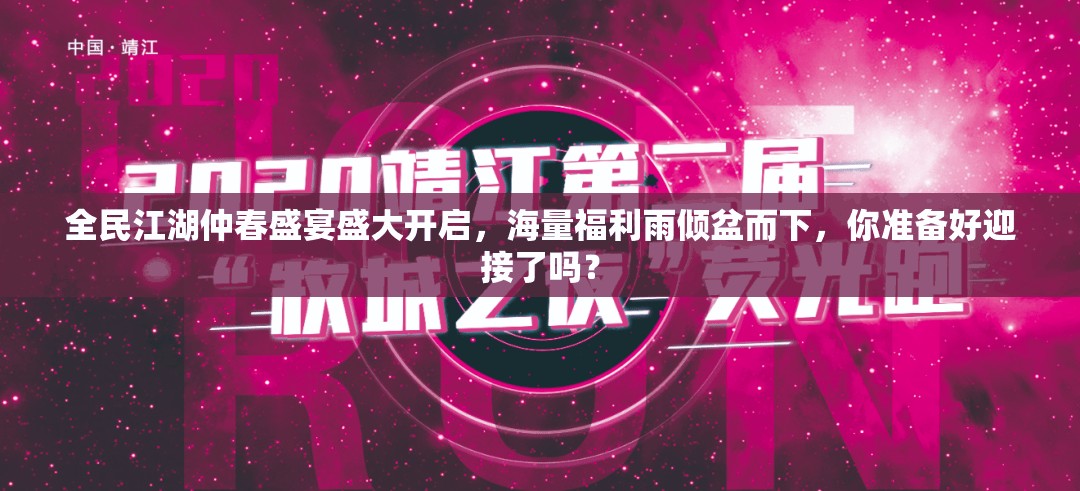 全民江湖仲春盛宴盛大開啟，海量福利雨傾盆而下，你準備好迎接了嗎？