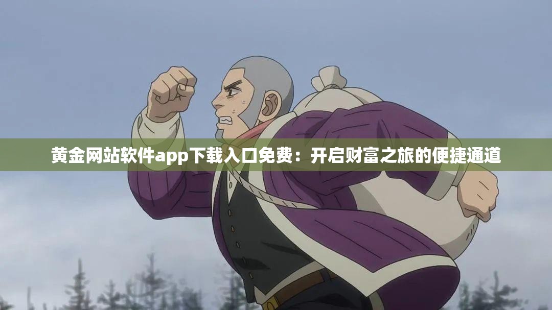 黃金網(wǎng)站軟件app下載入口免費：開啟財富之旅的便捷通道