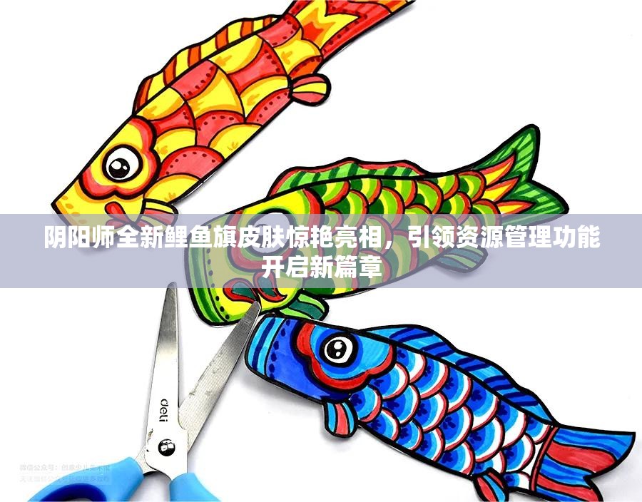 陰陽師全新鯉魚旗皮膚驚艷亮相，引領(lǐng)資源管理功能開啟新篇章