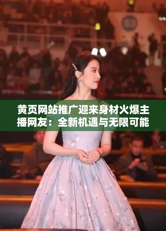 黃頁網(wǎng)站推廣迎來身材火爆主播網(wǎng)友：全新機(jī)遇與無限可能