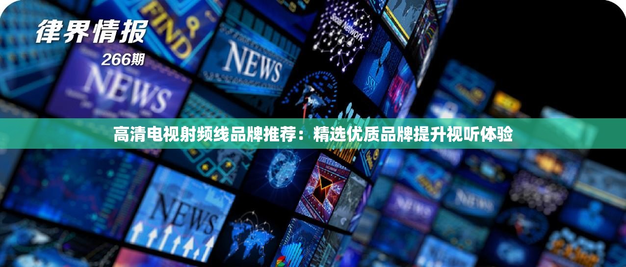 高清電視射頻線品牌推薦：精選優(yōu)質(zhì)品牌提升視聽體驗
