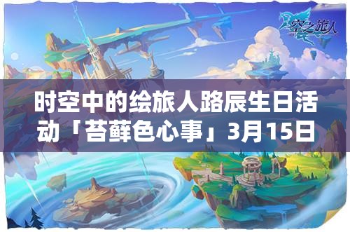 時空中的繪旅人路辰生日活動「苔蘚色心事」3月15日啟幕，資源管理視角下的全面剖析