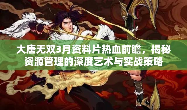 大唐無(wú)雙3月資料片熱血前瞻，揭秘資源管理的深度藝術(shù)與實(shí)戰(zhàn)策略