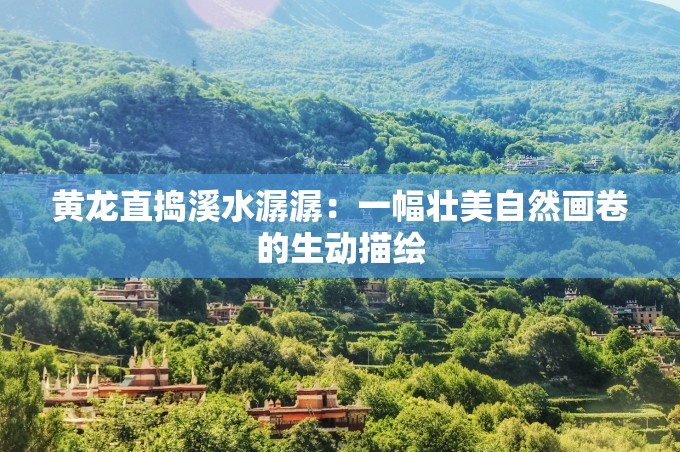 黃龍直搗溪水潺潺：一幅壯美自然畫(huà)卷的生動(dòng)描繪