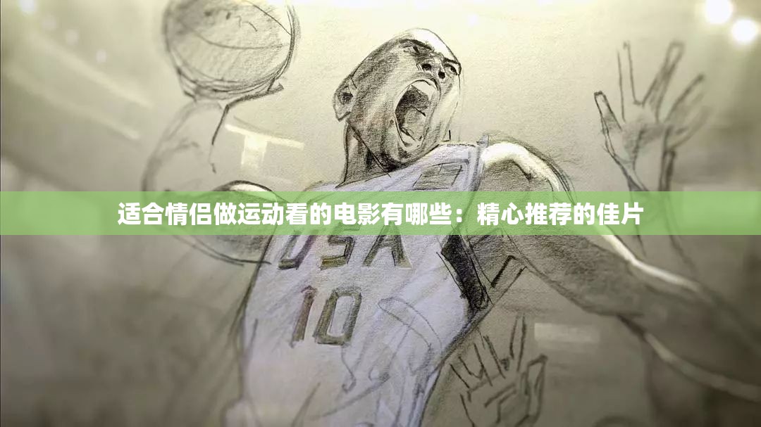 適合情侶做運(yùn)動(dòng)看的電影有哪些：精心推薦的佳片