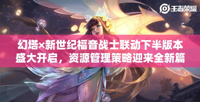 幻塔×新世紀(jì)福音戰(zhàn)士聯(lián)動(dòng)下半版本盛大開(kāi)啟，資源管理策略迎來(lái)全新篇章今日上線