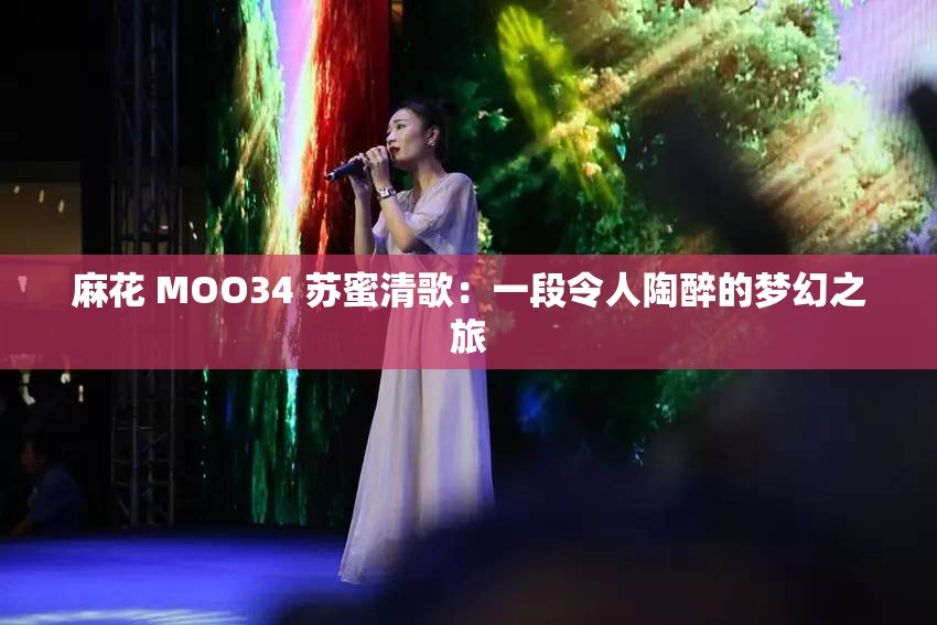 麻花 MOO34 蘇蜜清歌：一段令人陶醉的夢(mèng)幻之旅