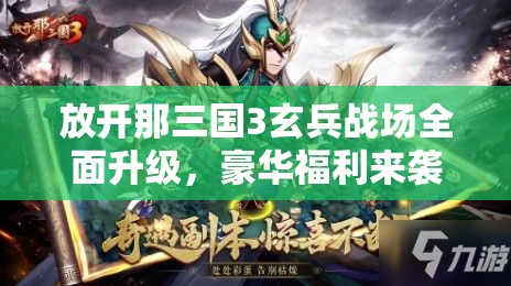 放開那三國3玄兵戰(zhàn)場全面升級，豪華福利來襲，點燃玩家熱血激情！