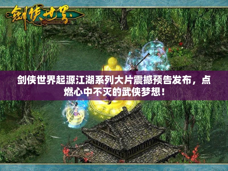 劍俠世界起源江湖系列大片震撼預(yù)告發(fā)布，點燃心中不滅的武俠夢想！