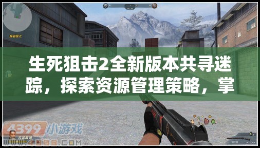 生死狙擊2全新版本共尋迷蹤，探索資源管理策略，掌握戰(zhàn)場制勝藝術(shù)