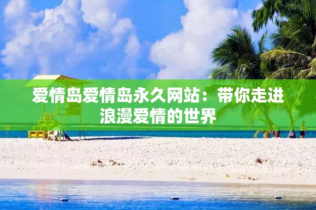 愛情島愛情島永久網(wǎng)站：帶你走進浪漫愛情的世界