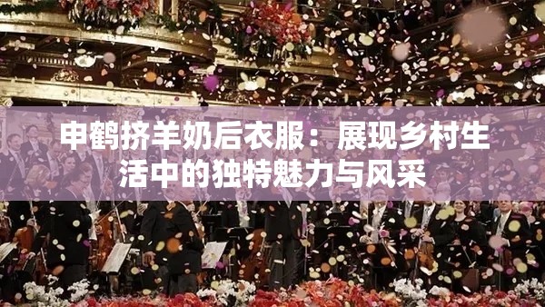 申鶴擠羊奶后衣服：展現(xiàn)鄉(xiāng)村生活中的獨特魅力與風(fēng)采