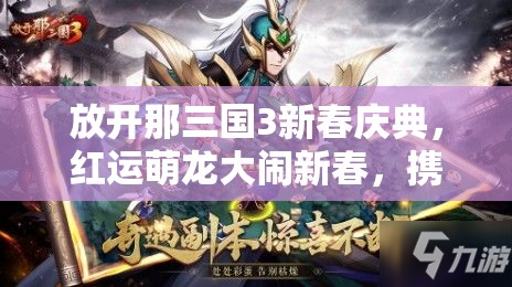 放開那三國3新春慶典，紅運萌龍大鬧新春，攜手共赴一場奇幻的三國之旅