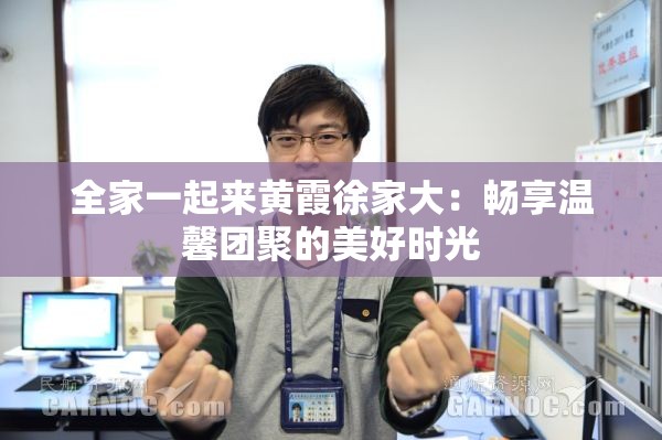 全家一起來(lái)黃霞徐家大：暢享溫馨團(tuán)聚的美好時(shí)光